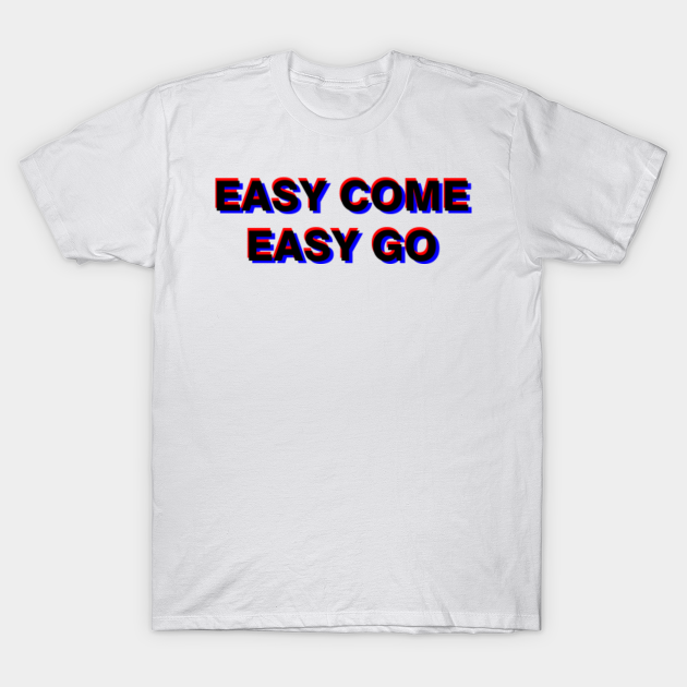 easy come easy go shirt
